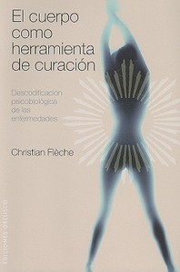 El Cuerpo Como Herramienta de Curacion: Descodificacion Psicobiologica de las Enfermedades di Christian Fleche edito da OBELISCO PUB INC