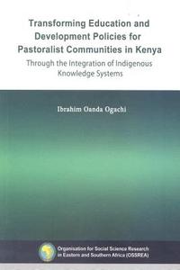 Transforming Education and Development Policies for Pastoralist Communities in Kenya Through the Integration of Indigeno di Ibrahim Oanda Ogachi edito da OSSREA