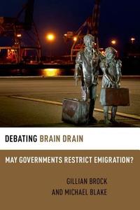 Debating Brain Drain: May Governments Restrict Emigration? di Gillian Brock, Michael Blake edito da OXFORD UNIV PR