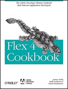 Flex 4 Cookbook di Joshua Noble, Todd Anderson, Garth Braithwaite edito da OREILLY MEDIA