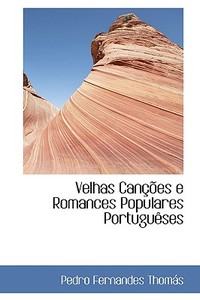 Velhas Cancoes E Romances Populares Portugueses di Pedro Fernandes Thoms, Pedro Fernandes Thomas edito da Bibliolife