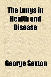 The Lungs In Health And Disease di George Sexton edito da General Books