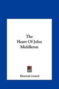 The Heart of John Middleton di Elizabeth Cleghorn Gaskell edito da Kessinger Publishing