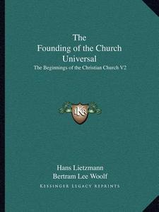 The Founding of the Church Universal: The Beginnings of the Christian Church V2 di Hans Lietzmann edito da Kessinger Publishing