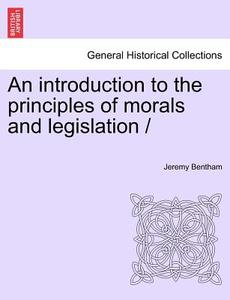 An introduction to the principles of morals and legislation / di Jeremy Bentham edito da British Library, Historical Print Editions
