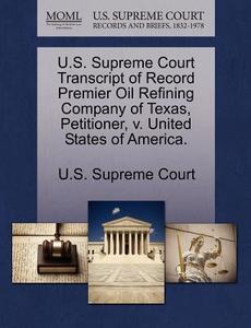 U.s. Supreme Court Transcript Of Record Premier Oil Refining Company Of Texas, Petitioner, V. United States Of America. edito da Gale Ecco, U.s. Supreme Court Records
