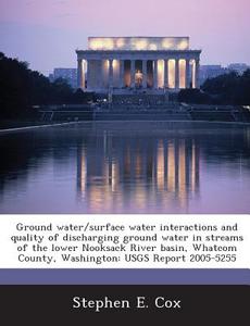 Ground Water/surface Water Interactions And Quality Of Discharging Ground Water In Streams Of The Lower Nooksack River Basin, Whatcom County, Washingt di Stephen E Cox edito da Bibliogov