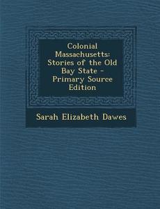 Colonial Massachusetts: Stories of the Old Bay State di Sarah Elizabeth Dawes edito da Nabu Press