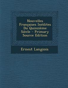 Nouvelles Francaises Inedites Du Quinzieme Siecle - Primary Source Edition di Ernest Langiois edito da Nabu Press