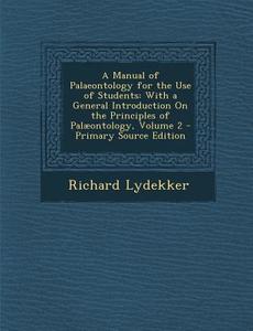 A Manual of Palaeontology for the Use of Students: With a General Introduction on the Principles of Palaeontology, Volume 2 di Richard Lydekker edito da Nabu Press