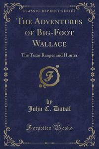 The Adventures Of Big-foot Wallace di John C Duval edito da Forgotten Books