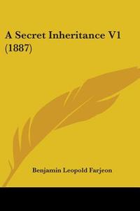 A Secret Inheritance V1 (1887) di B. L. Farjeon, Benjamin Leopold Farjeon edito da Kessinger Publishing