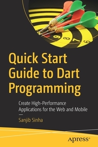 Quick Start Guide to Dart Programming: Create High-Performance Applications for the Web and Mobile di Sanjib Sinha edito da APRESS