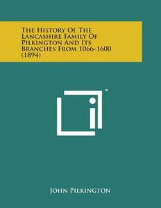 The History of the Lancashire Family of Pilkington and Its Branches from 1066-1600 (1894) di John Pilkington edito da Literary Licensing, LLC
