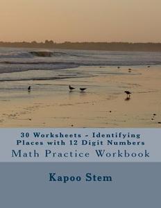 30 Worksheets - Identifying Places with 12 Digit Numbers: Math Practice Workbook di Kapoo Stem edito da Createspace