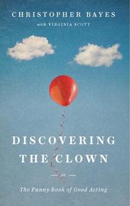 Discovering the Clown, or the Funny Book of Good Acting di Christopher Bayes edito da THEATRE COMMUNICATIONS GROUP