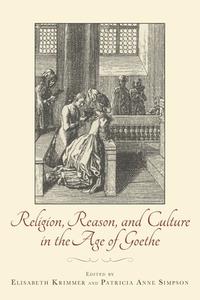 Religion, Reason, and Culture in the Age of Goethe di Elisabeth Krimmer, Patricia Anne Simpson edito da Boydell & Brewer Ltd