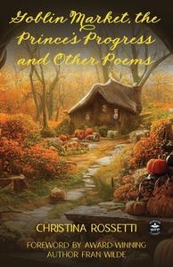 Goblin Market, The Prince's Progress and Other Poems di Christina Rossetti edito da WORDFIRE PR