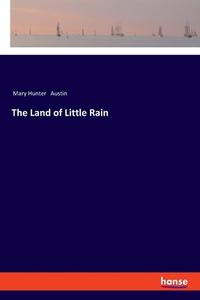 The Land of Little Rain di Mary Hunter Austin edito da hansebooks