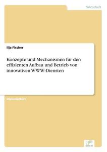 Konzepte und Mechanismen für den effizienten Aufbau und Betrieb von innovativen WWW-Diensten di Ilja Fischer edito da Diplom.de