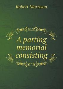 A Parting Memorial Consisting di Professor of English Literature Robert Morrison edito da Book On Demand Ltd.