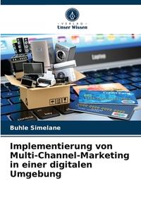 Implementierung von Multi-Channel-Marketing in einer digitalen Umgebung di Buhle Simelane edito da Verlag Unser Wissen