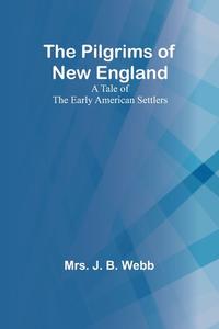 The Pilgrims of New England;A Tale of the Early American Settlers di J. Webb edito da Alpha Editions