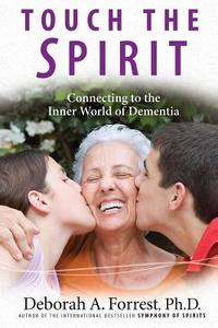 Touch the Spirit: Connecting to the Inner World of Dementia di Deborah A. Forrest Ph. D. edito da Butter Lamp Books