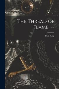 The Thread of Flame. -- di Basil King edito da LIGHTNING SOURCE INC