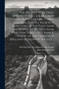 The Wu Shih Shan Trial. Rpeort of the Case of Chow Chang Kung, Lin King Ching, Loo King Fah, Sat Keok Min, Directors of the Taou Shan Kwan Temple, at di Fu-Chou Shih Taou Shan Kwan Temple, John Richard Wolfe edito da LEGARE STREET PR