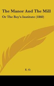 The Manor and the Mill: Or the Boy's Institute (1860) di O. E. O., E. O. edito da Kessinger Publishing