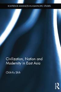 Civilization, Nation And Modernity In East Asia di Chih-yu Shih edito da Taylor & Francis Ltd