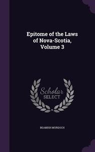 Epitome Of The Laws Of Nova-scotia, Volume 3 di Beamish Murdoch edito da Palala Press