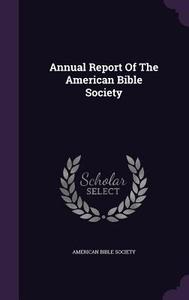 Annual Report Of The American Bible Society di American Bible Society edito da Palala Press