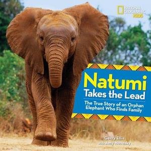 Natumi Takes the Lead: The True Story of an Orphan Elephant Who Finds Family di Gerry Ellis, Amy Novesky edito da NATL GEOGRAPHIC SOC