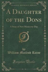 A Daughter Of The Dons di William MacLeod Raine edito da Forgotten Books