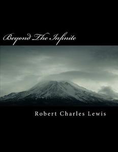 Beyond the Infinite di Robert Charles Lewis edito da Createspace