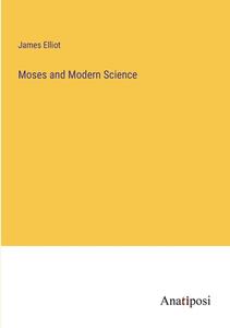 Moses and Modern Science di James Elliot edito da Anatiposi Verlag