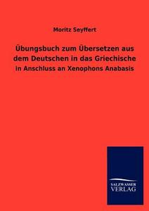 Übungsbuch zum Übersetzen aus dem Deutschen in das Griechische di Moritz Seyffert edito da TP Verone Publishing