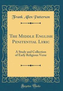 The Middle English Penitential Lyric: A Study and Collection of Early Religious Verse (Classic Reprint) di Frank Allen Patterson edito da Forgotten Books