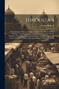 Hindostan: Its Landscapes, Palaces, Temples, Tombs: The Shores Of The Red Sea: And The Sublime And Romantic Scenery Of The Himala di Emma Roberts edito da LEGARE STREET PR