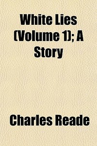 White Lies Volume 1 ; A Story di Charles Reade edito da General Books