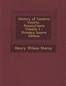 History of Cambria County, Pennsylvania Volume 1 di Henry Wilson Storey edito da Nabu Press