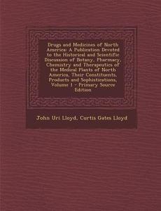 Drugs and Medicines of North America: A Publication Devoted to the Historical and Scientific Discussion of Botany, Pharmacy, Chemistry and Therapeutic di John Uri 1849-1936 Lloyd, Curtis Gates Lloyd edito da Nabu Press