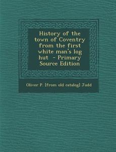 History of the Town of Coventry from the First White Man's Log Hut - Primary Source Edition di Oliver P. Judd edito da Nabu Press