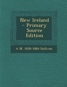 New Ireland - Primary Source Edition di Alexander Martin Sullivan edito da Nabu Press