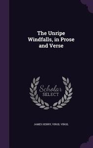 The Unripe Windfalls, In Prose And Verse di James Henry, Virgil Virgil edito da Palala Press