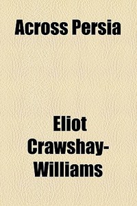 Across Persia di Eliot Crawshay-williams edito da General Books Llc