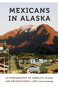Mexicans in Alaska di Sara V. Komarnisky edito da University of Nebraska Press