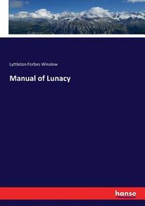 Manual of Lunacy di Lyttleton Forbes Winslow edito da hansebooks